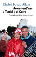 Avere vent'anni a Tunisi e al Cairo: Per una lettura delle rivoluzioni arabe. E-book. Formato EPUB