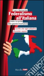 Federalismo all'italiana: Dietro le quinte della grande incompiuta. Quello che ogni cittadino dovrebbe sapere. E-book. Formato EPUB ebook