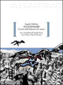 Acciaiomare: Il canto dell'industria che muore. E-book. Formato EPUB ebook di Angelo Mellone