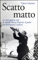 Scatto matto: La stravagante vita di Adolfo Porry-Pastorel, il padre dei fotoreporter. E-book. Formato EPUB ebook