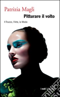 Pitturare il volto: Il Trucco, l’Arte, la Moda. E-book. Formato EPUB ebook di Patrizia Magli