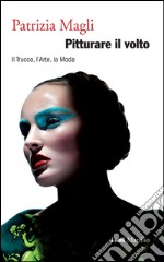 Pitturare il volto: Il Trucco, l’Arte, la Moda. E-book. Formato EPUB ebook