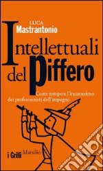 Intellettuali del piffero: Come rompere l'incantesimo dei professionisti dell'impegno. E-book. Formato EPUB ebook