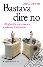 Bastava dire no: Alla fine di un matrimonio, credetemi, si sopravvive. E-book. Formato EPUB ebook