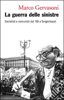 La guerra delle sinistre: Socialisti e comunisti dal '68 a Tangentopoli. E-book. Formato EPUB ebook di Marco Gervasoni