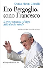 Ero Bergoglio, sono Francesco: Il primo reportage sul Papa dalla fine del mondo. E-book. Formato EPUB ebook