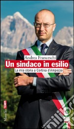 Un sindaco in esilio: La mia storia a Cortina d'Ampezzo. E-book. Formato EPUB ebook