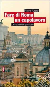 Fare di Roma un capolavoro: La città come passione. E-book. Formato EPUB ebook di Andrea Mondello