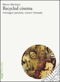 Recycled cinema: Immagini perdute, visioni ritrovate. E-book. Formato PDF ebook di Marco Bertozzi