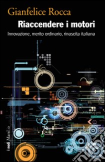 Riaccendere i motori: Innovazione, merito ordinario, rinascita italiana. E-book. Formato PDF ebook di Gianfelice Rocca