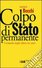 Colpo di Stato permanente: Cronache degli ultimi tre anni. E-book. Formato EPUB ebook