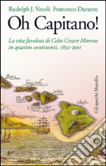 Oh capitano!: La vita favolosa di Celso Cesare Moreno in quattro continenti, 1831-1901. E-book. Formato EPUB ebook