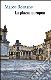 La piazza europea. E-book. Formato EPUB ebook di Marco Romano