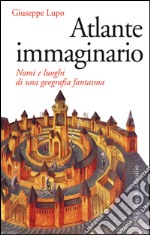 Atlante immaginario: Nomi e luoghi di una geografia fantasma. E-book. Formato EPUB ebook