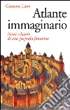 Atlante immaginario: Nomi e luoghi di una geografia fantasma. E-book. Formato PDF ebook di Giuseppe Lupo