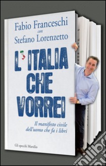 L'Italia che vorrei: Il manifesto civile dell'uomo che fa i libri. E-book. Formato EPUB ebook di Stefano Lorenzetto