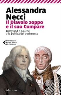 Il Diavolo zoppo e il suo Compare: Talleyrand e Fouché o la politica del tradimento. E-book. Formato EPUB ebook di Alessandra Necci