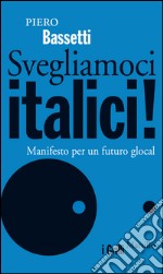 Svegliamoci italici!: Manifesto per un futuro glocal. E-book. Formato EPUB ebook