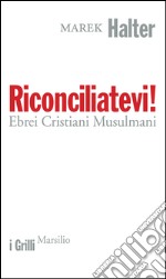 Riconciliatevi!: Ebrei Cristiani Musulmani. E-book. Formato EPUB ebook