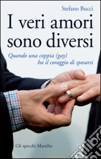 I veri amori sono diversi: Quando una coppia (gay) ha il coraggio di sposarsi. E-book. Formato EPUB ebook di Stefano Bucci