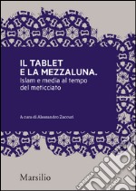 Il tablet e la mezzaluna: Islam e media al tempo del meticciato. E-book. Formato EPUB ebook