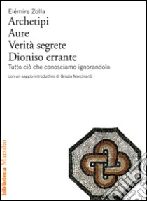 Archetipi, Aure, Verità segrete, Dioniso errante: Tutto ciò che conosciamo ignorandolo. E-book. Formato EPUB ebook di Elémire Zolla