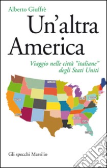 Un'altra America: Viaggio nelle città “italiane” degli Stati Uniti. E-book. Formato EPUB ebook di Alberto Giuffrè