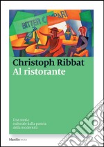 Al ristorante: Una storia culturale dalla pancia della modernità. E-book. Formato EPUB ebook