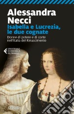 Isabella e Lucrezia, le due cognate: Donne di potere e di corte nell’Italia del Rinascimento. E-book. Formato EPUB ebook