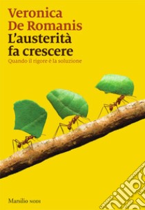 L'austerità fa crescere: Quando il rigore è la soluzione. E-book. Formato EPUB ebook di Veronica De Romanis