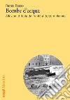 Bombe d'acqua: Alluvioni d’Italia dall’unità al terzo millennio. E-book. Formato EPUB ebook di Renzo Rosso