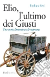 Elio, l'ultimo dei Giusti: Una storia dimenticata di resistenza. E-book. Formato EPUB ebook di Frediano Sessi