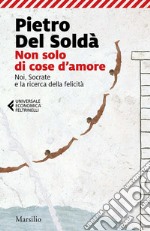 Non solo di cose d'amore: Noi, Socrate e la ricerca della felicità. E-book. Formato EPUB ebook