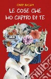 Le cose che ho capito di te. E-book. Formato EPUB ebook