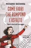 Come fiori che rompono l'asfalto. Venti storie di coraggio. E-book. Formato EPUB ebook