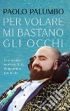 Per volare mi bastano gli occhi. E-book. Formato EPUB ebook di Paolo Palumbo