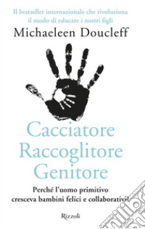 Cacciatore raccoglitore genitore. E-book. Formato EPUB ebook di Michaeleen Doucleff