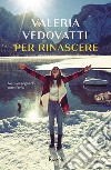 Per rinascere. E-book. Formato EPUB ebook di Valeria Vedovatti