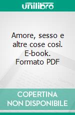 Amore, sesso e altre cose così. E-book. Formato PDF ebook