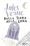 Dalla Terra alla Luna. E-book. Formato EPUB ebook