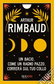 Un bacio, come un ragno pazzo, correrà sul tuo collo. E-book. Formato EPUB ebook di Arthur Rimbaud