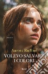 Volevo salvare i colori. E-book. Formato EPUB ebook di Aurora Ruffino