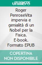 Roger PenroseVita impervia e genialità di un Nobel per la Fisica. E-book. Formato EPUB ebook