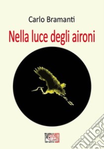 Nella luce degli aironi. E-book. Formato EPUB ebook di Carlo Bramanti