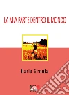 La mia parte dentro il mondo. E-book. Formato Mobipocket ebook di Ilaria Simula
