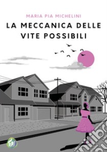 La meccanica delle vite possibili. E-book. Formato EPUB ebook di Maria Pia Michelini