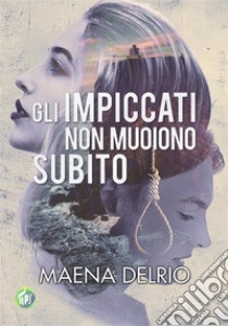 Gli impiccati non muoiono subito. E-book. Formato EPUB ebook di Maena Delrio