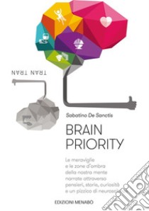 Brain PriorityLe meraviglie e le zone d'ombra della nostra mente narrate attraverso pensieri, storie, curiosità e un pizzico di neuroscienze. E-book. Formato Mobipocket ebook di Sabatino De Sanctis