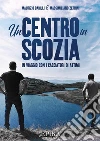 Un Centro in Scozia: In viaggio con i cacciatori di attimi. E-book. Formato Mobipocket ebook di Maurizio Barilli & Massimiliano Zerbini