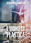 L'uomo di plastica. E-book. Formato EPUB ebook di Miriam D'Ambrosio